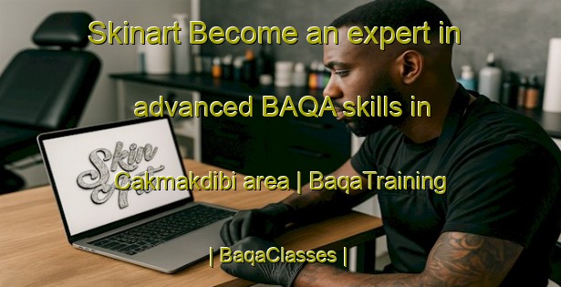 Skinart Become an expert in advanced BAQA skills in Cakmakdibi area | BaqaTraining | BaqaClasses | SkinartTraining-Turkey
